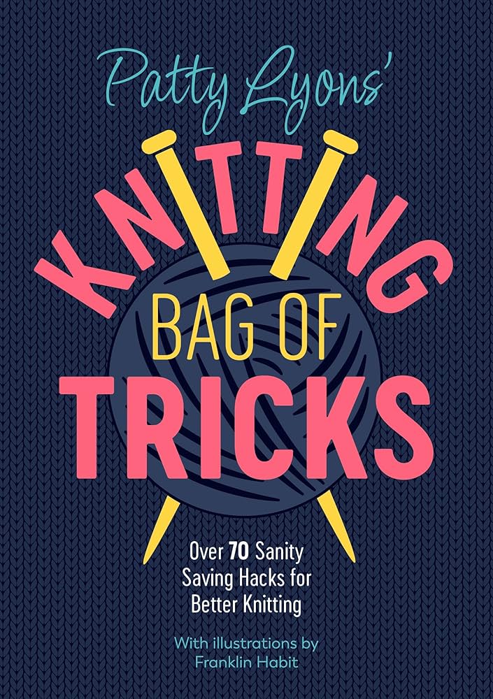 Patty Lyons' Knitting Bag of Tricks: Over 70 sanity saving hacks for better knitting | Patti Lyons