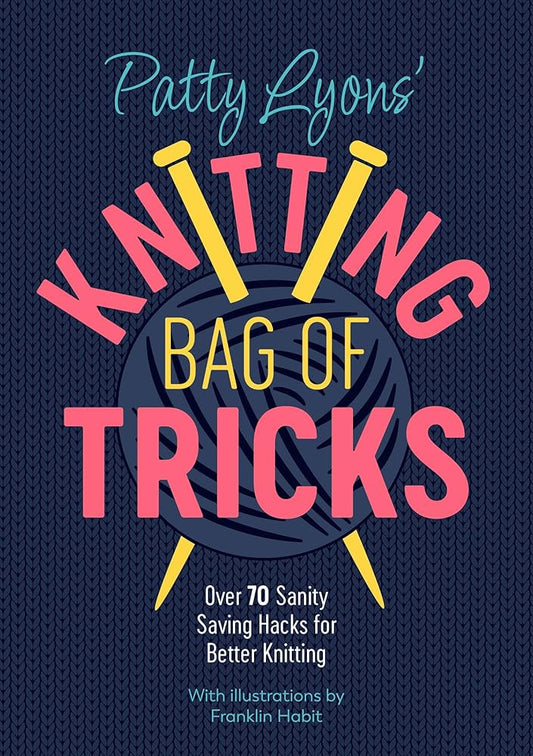 Patty Lyons' Knitting Bag of Tricks: Over 70 sanity saving hacks for better knitting | Patti Lyons